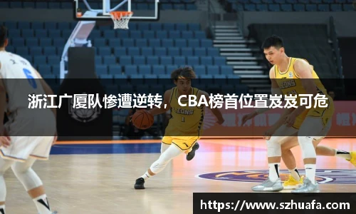 浙江广厦队惨遭逆转，CBA榜首位置岌岌可危