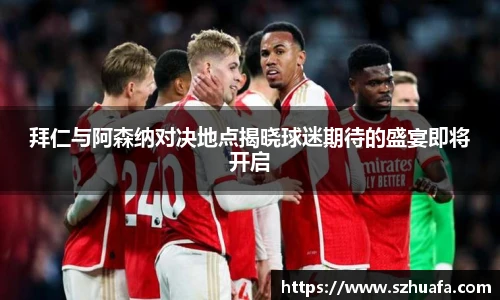 拜仁与阿森纳对决地点揭晓球迷期待的盛宴即将开启