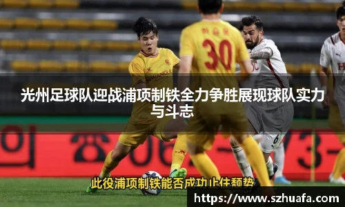 光州足球队迎战浦项制铁全力争胜展现球队实力与斗志