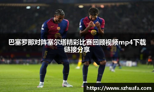 巴塞罗那对阵塞尔塔精彩比赛回顾视频mp4下载链接分享