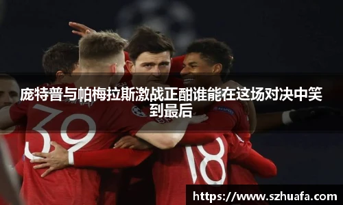 庞特普与帕梅拉斯激战正酣谁能在这场对决中笑到最后