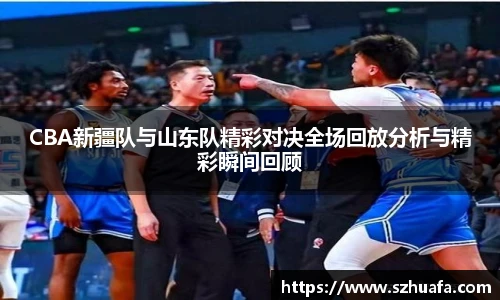 CBA新疆队与山东队精彩对决全场回放分析与精彩瞬间回顾