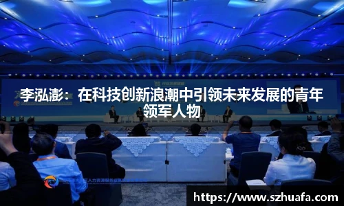 李泓澎：在科技创新浪潮中引领未来发展的青年领军人物