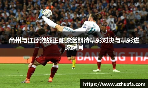 尚州与江原激战正酣球迷期待精彩对决与精彩进球瞬间
