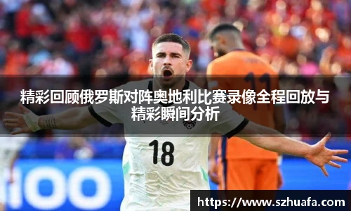 精彩回顾俄罗斯对阵奥地利比赛录像全程回放与精彩瞬间分析