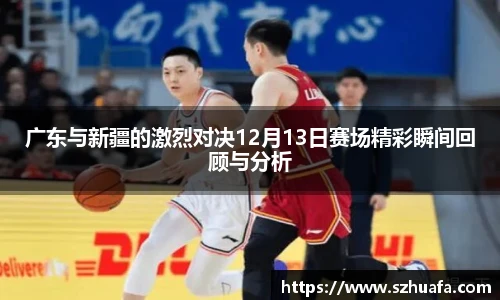 广东与新疆的激烈对决12月13日赛场精彩瞬间回顾与分析