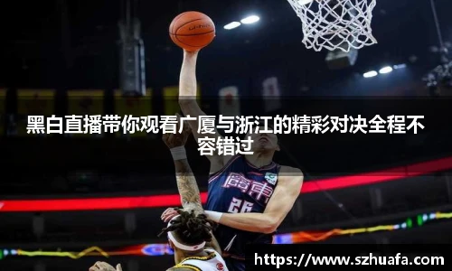 黑白直播带你观看广厦与浙江的精彩对决全程不容错过
